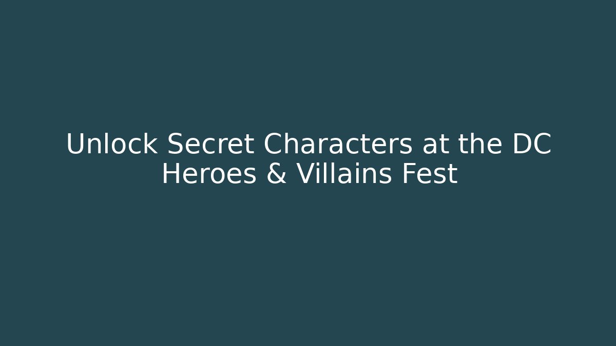 Unlock Secret Characters at the DC Heroes & Villains Fest