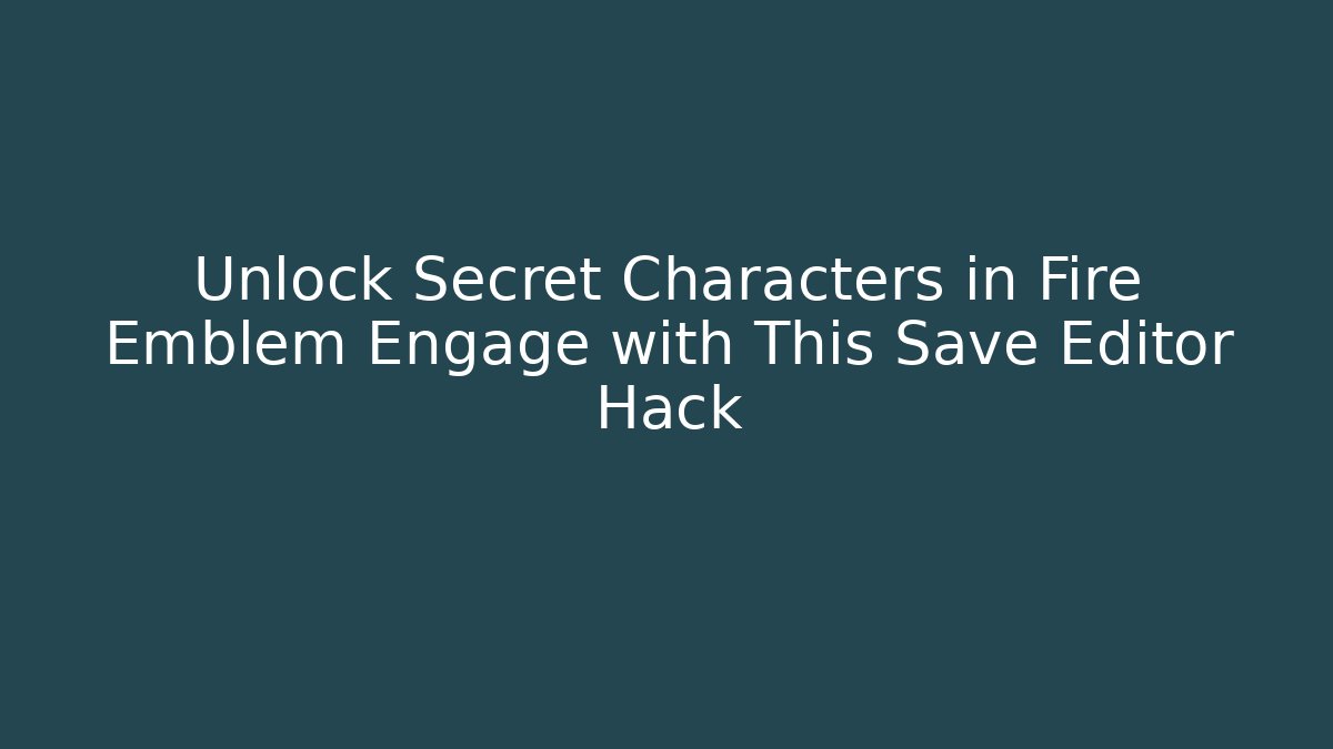 Unlock Secret Characters in Fire Emblem Engage with This Save Editor Hack - Create More Assets