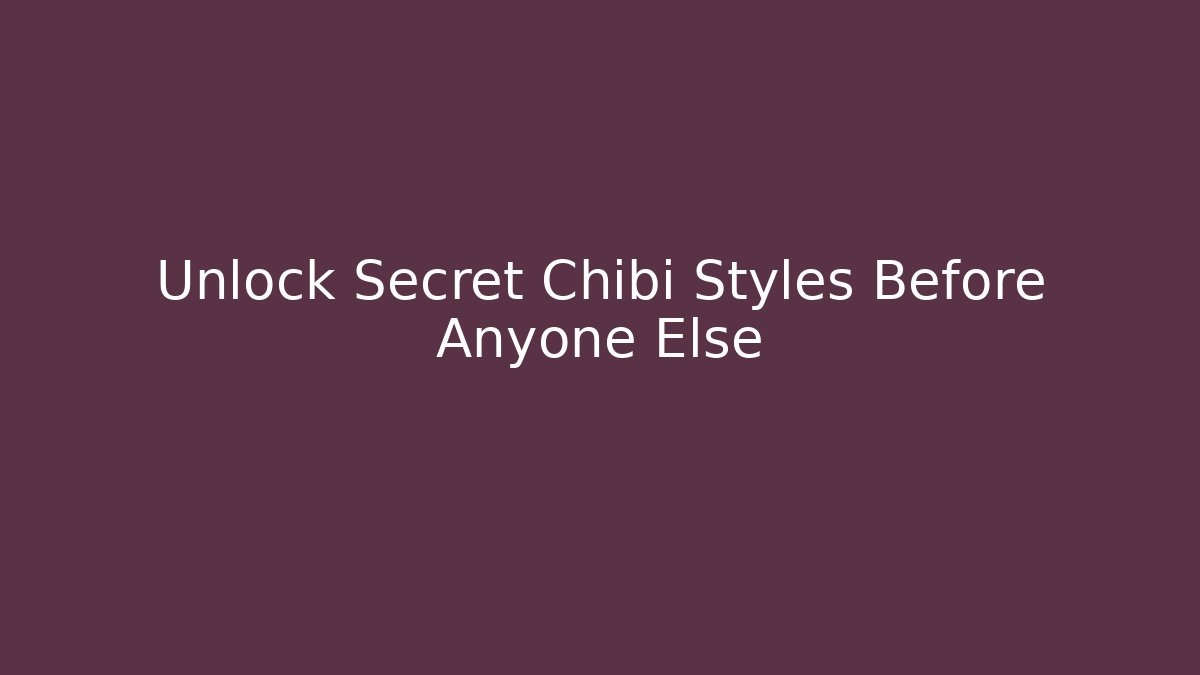 Unlock Secret Chibi Styles Before Anyone Else