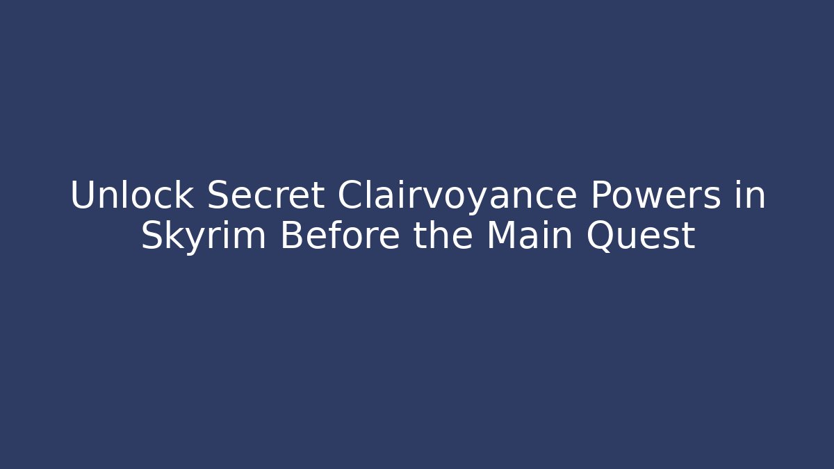 Unlock Secret Clairvoyance Powers in Skyrim Before the Main Quest