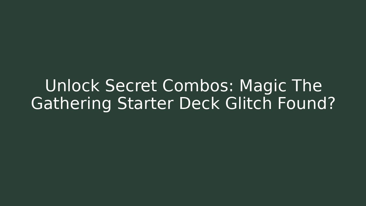 Unlock Secret Combos: Magic The Gathering Starter Deck Glitch Found?