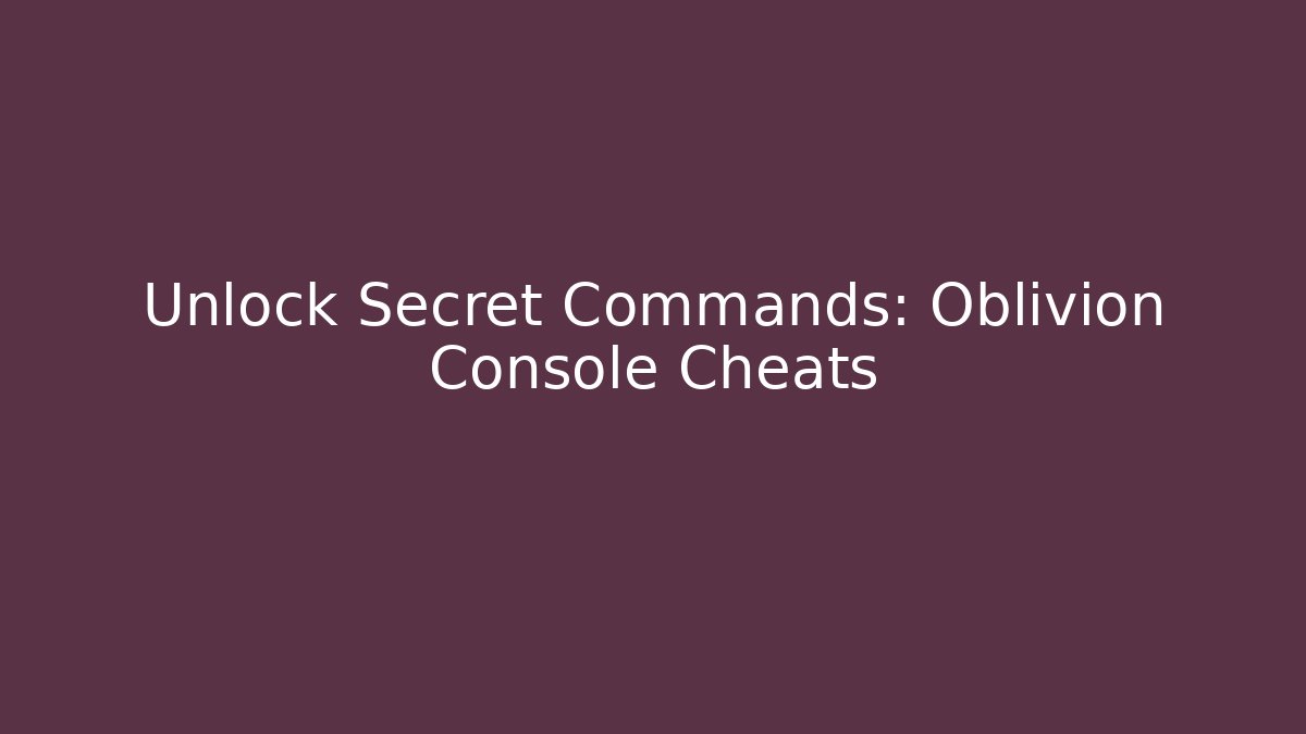 Unlock Secret Commands: Oblivion Console Cheats