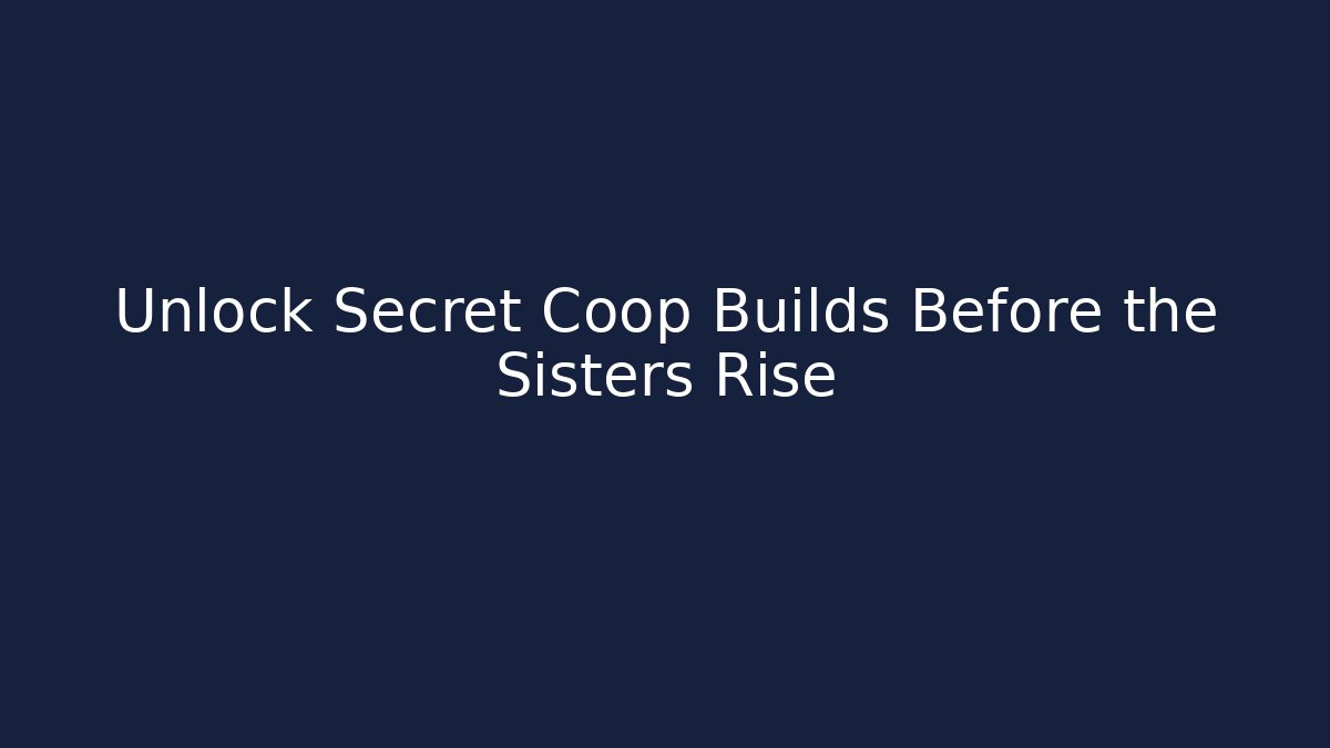 Unlock Secret Coop Builds Before the Sisters Rise