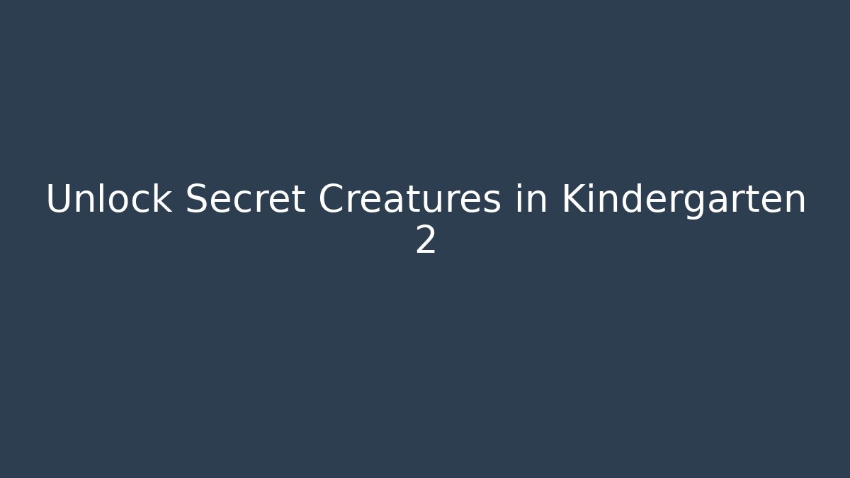 Unlock Secret Creatures in Kindergarten 2