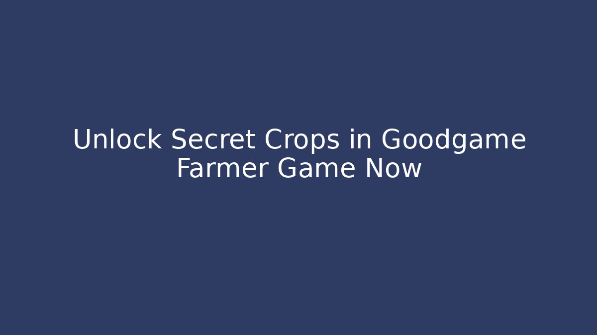 Unlock Secret Crops in Goodgame Farmer Game Now