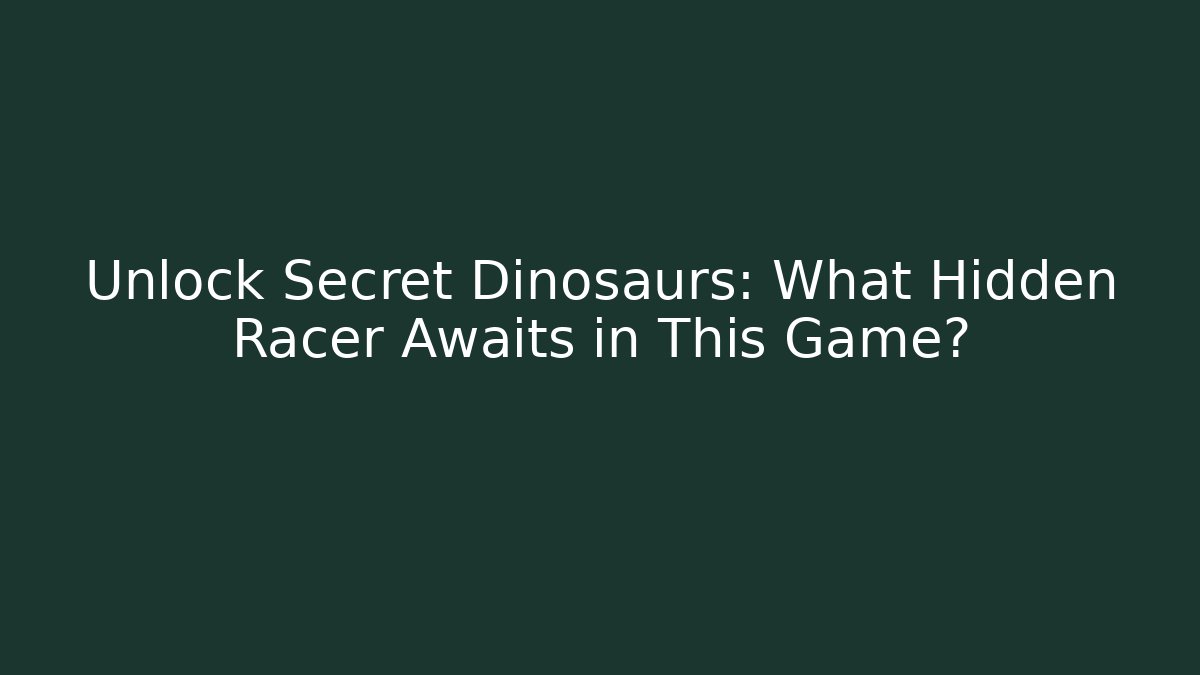 Unlock Secret Dinosaurs: What Hidden Racer Awaits in This Game?