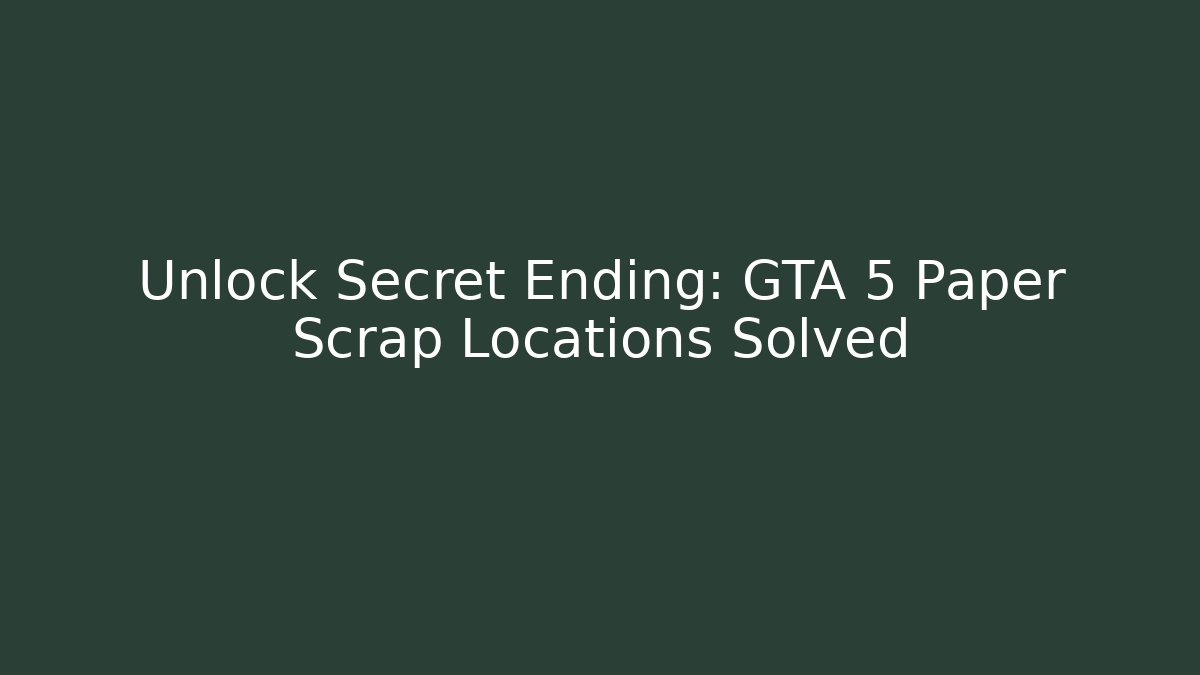 Unlock Secret Ending: GTA 5 Paper Scrap Locations Solved