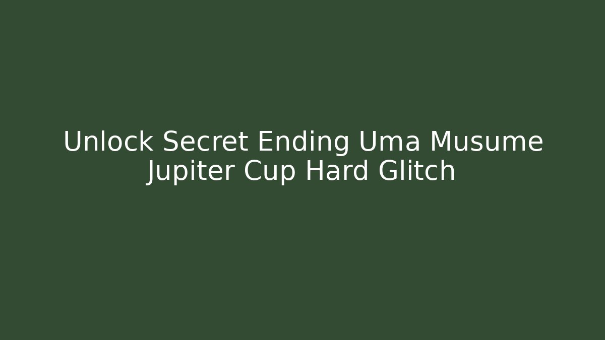 Unlock Secret Ending Uma Musume Jupiter Cup Hard Glitch