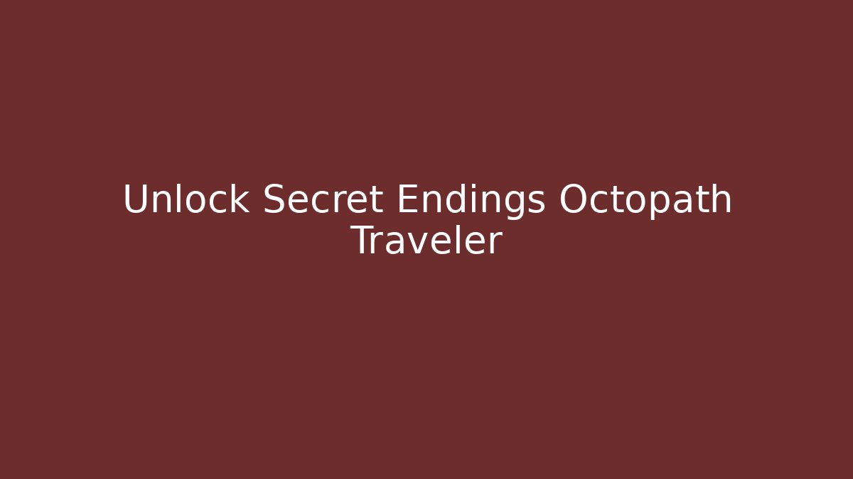 Unlock Secret Endings Octopath Traveler