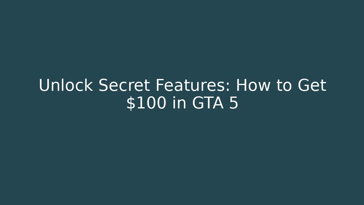 Unlock Secret Features: How to Get $100 in GTA 5
