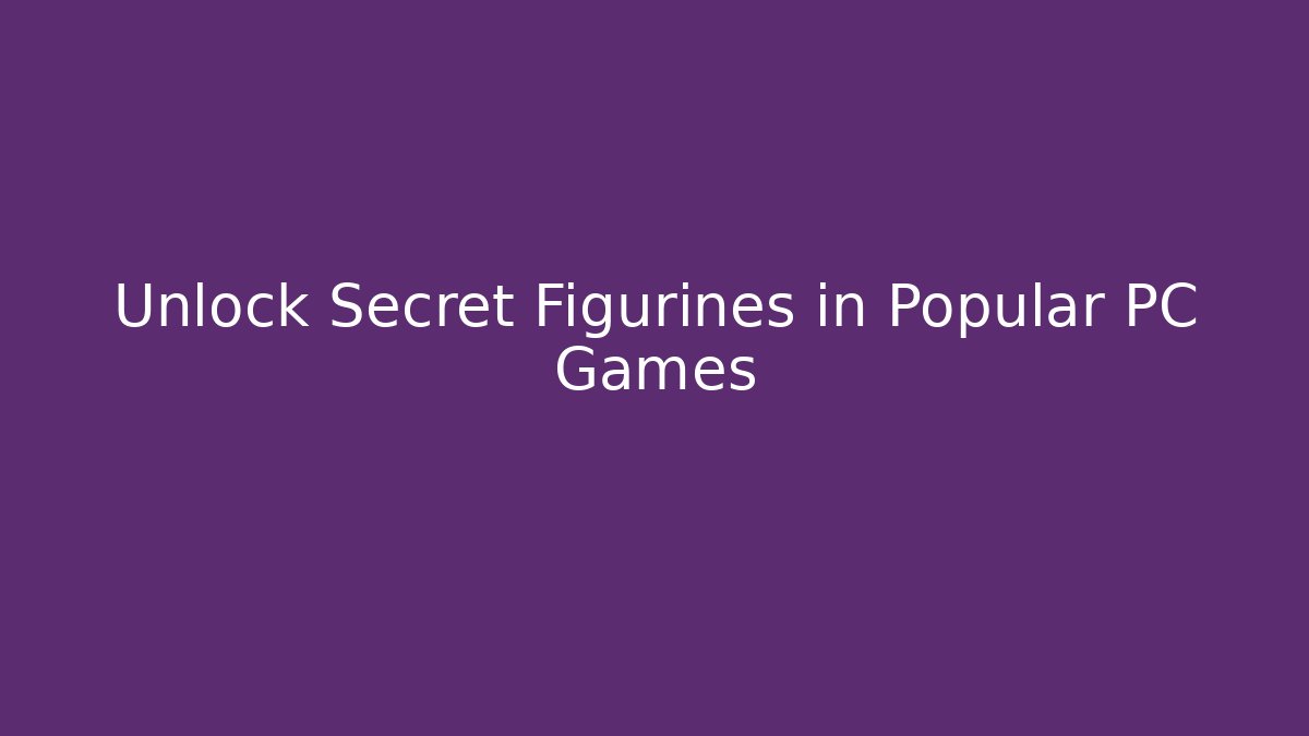 Unlock Secret Figurines in Popular PC Games