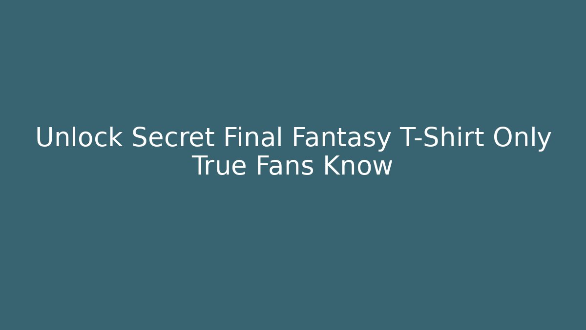 Unlock Secret Final Fantasy T-Shirt Only True Fans Know
