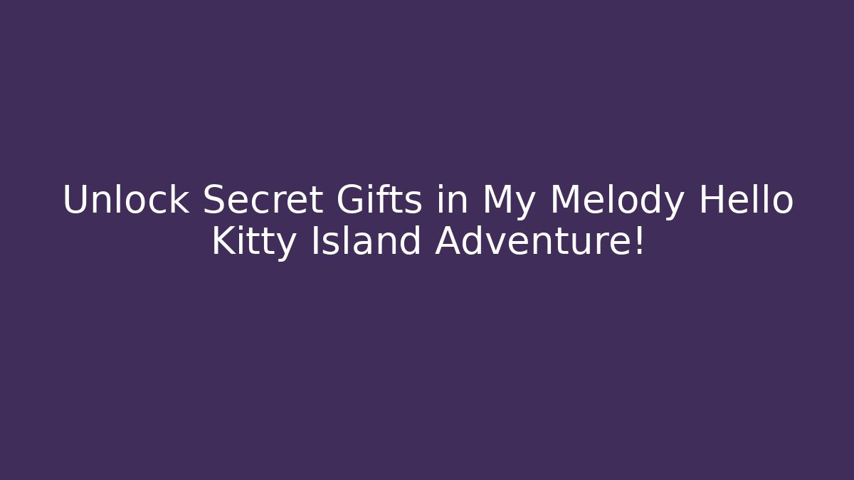 Unlock Secret Gifts in My Melody Hello Kitty Island Adventure!