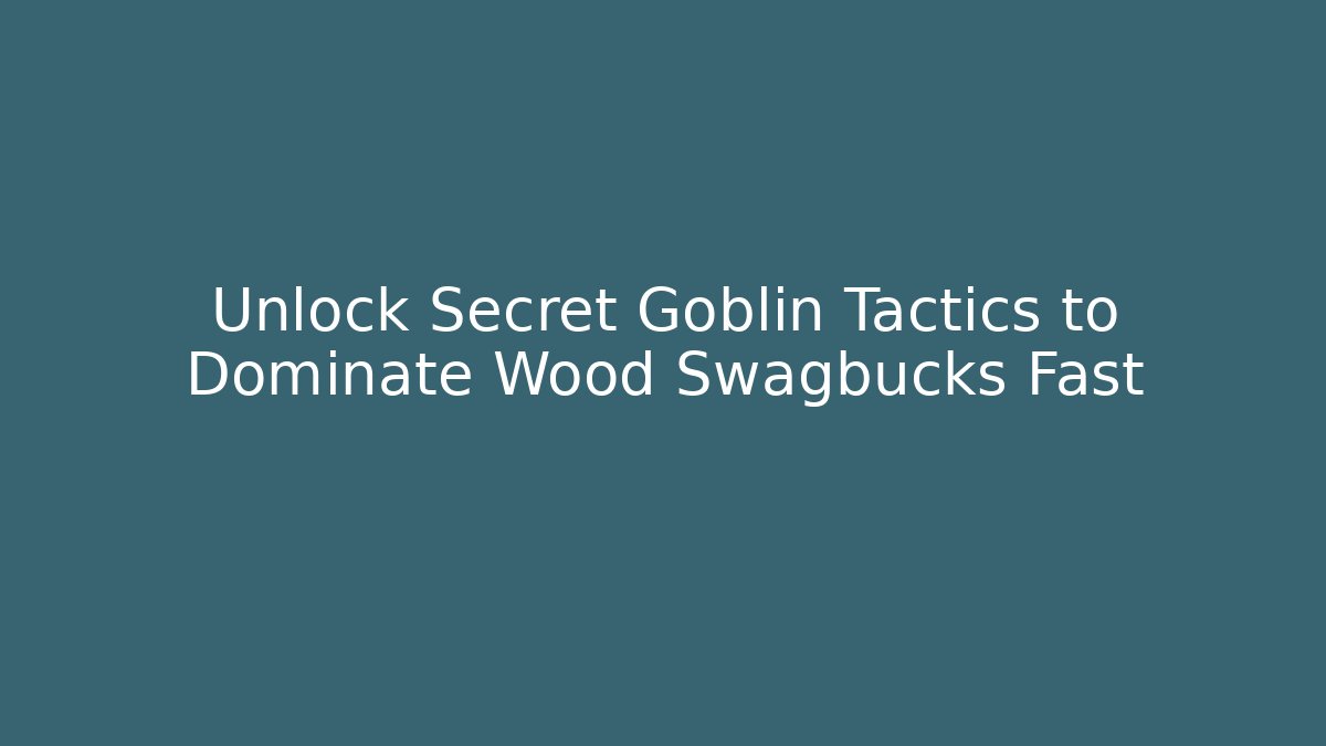 Unlock Secret Goblin Tactics to Dominate Wood Swagbucks Fast