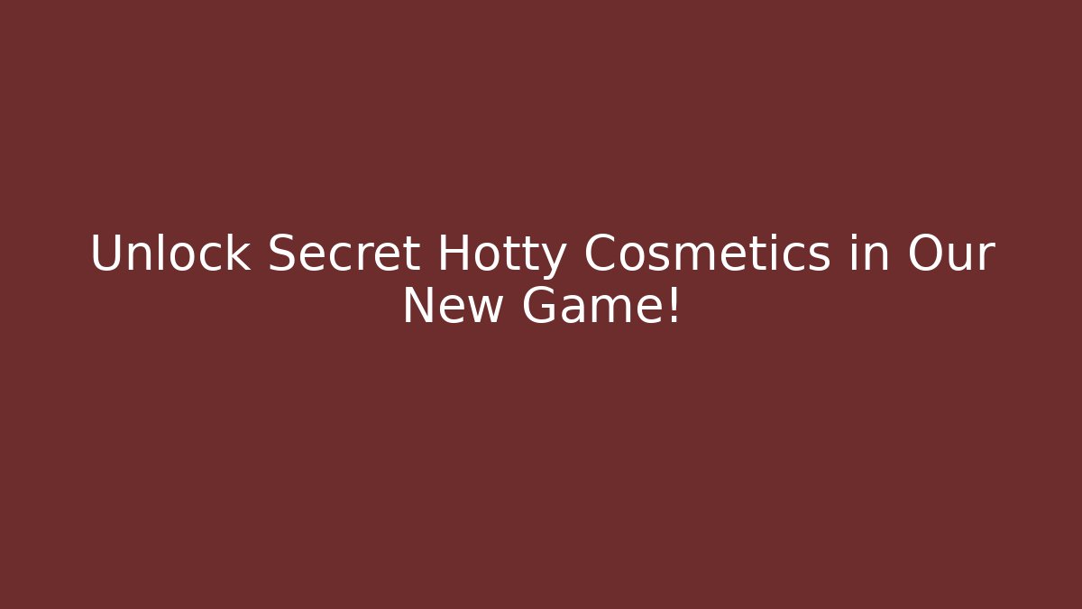 Unlock Secret Hotty Cosmetics in Our New Game!