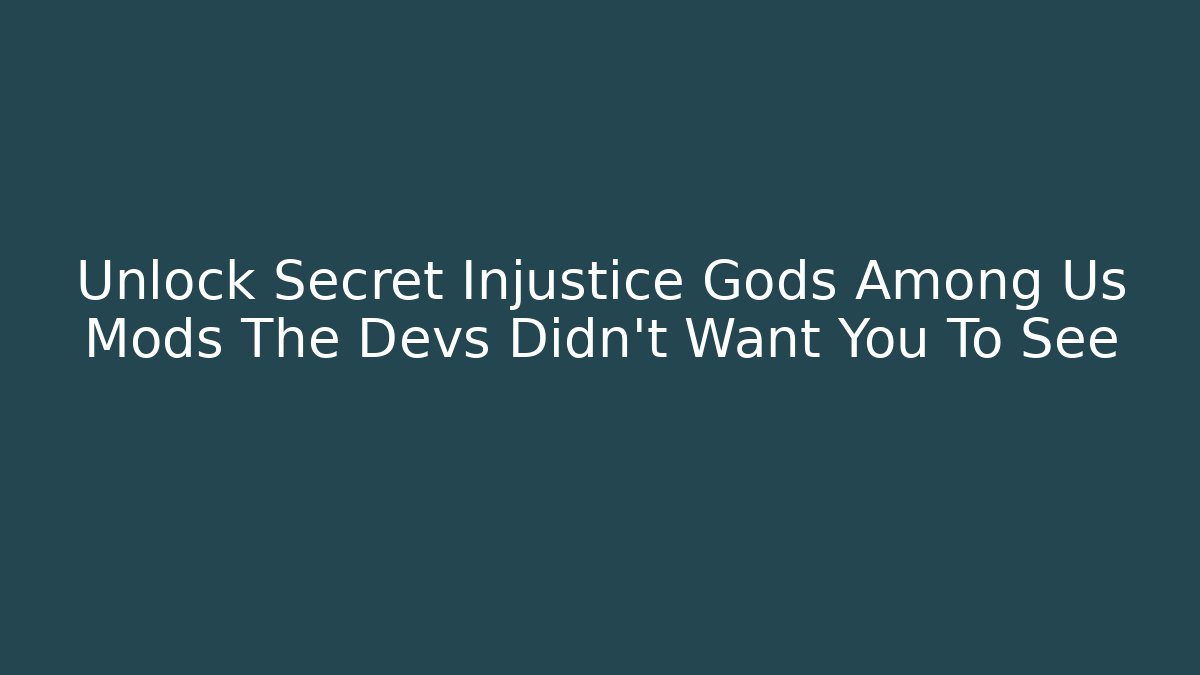 Unlock Secret Injustice Gods Among Us Mods The Devs Didn't Want You To See