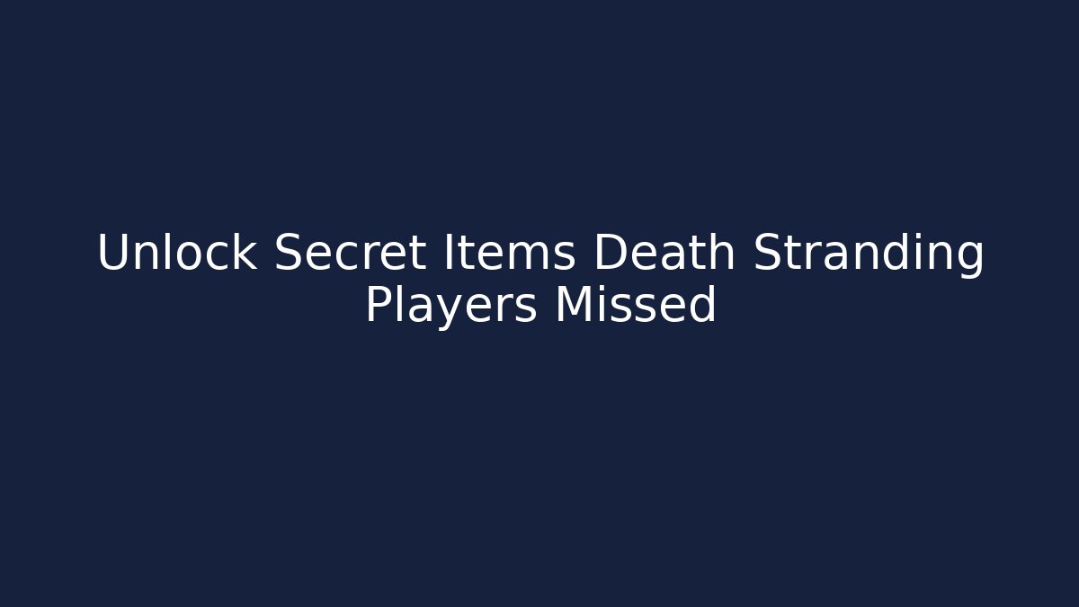 Unlock Secret Items Death Stranding Players Missed