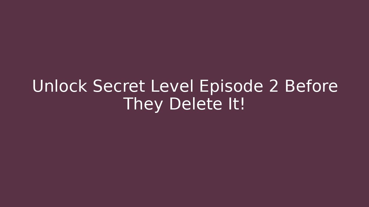 Unlock Secret Level Episode 2 Before They Delete It!