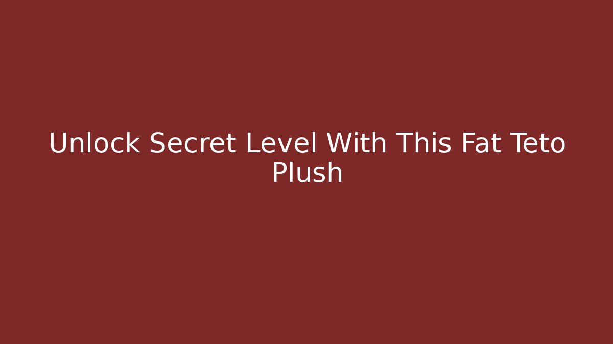 Unlock Secret Level With This Fat Teto Plush - Create More Assets