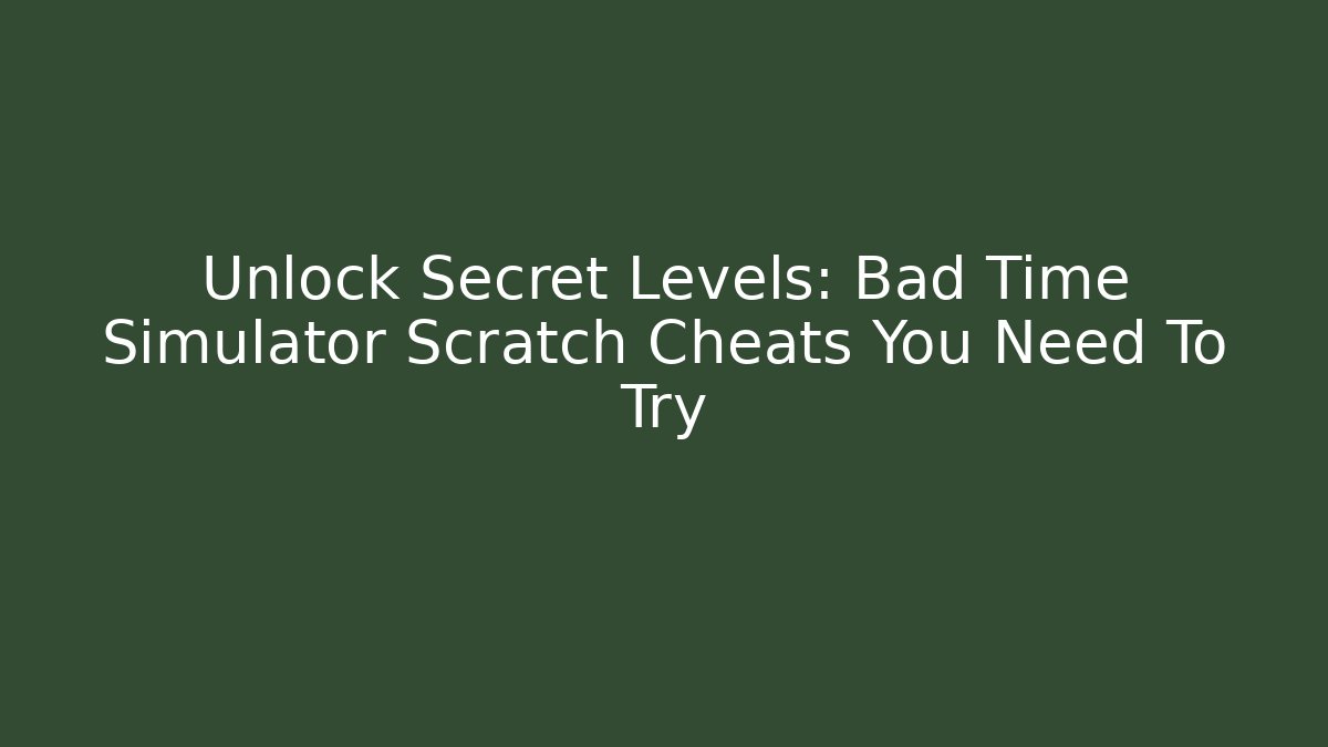 Unlock Secret Levels: Bad Time Simulator Scratch Cheats You Need To Try