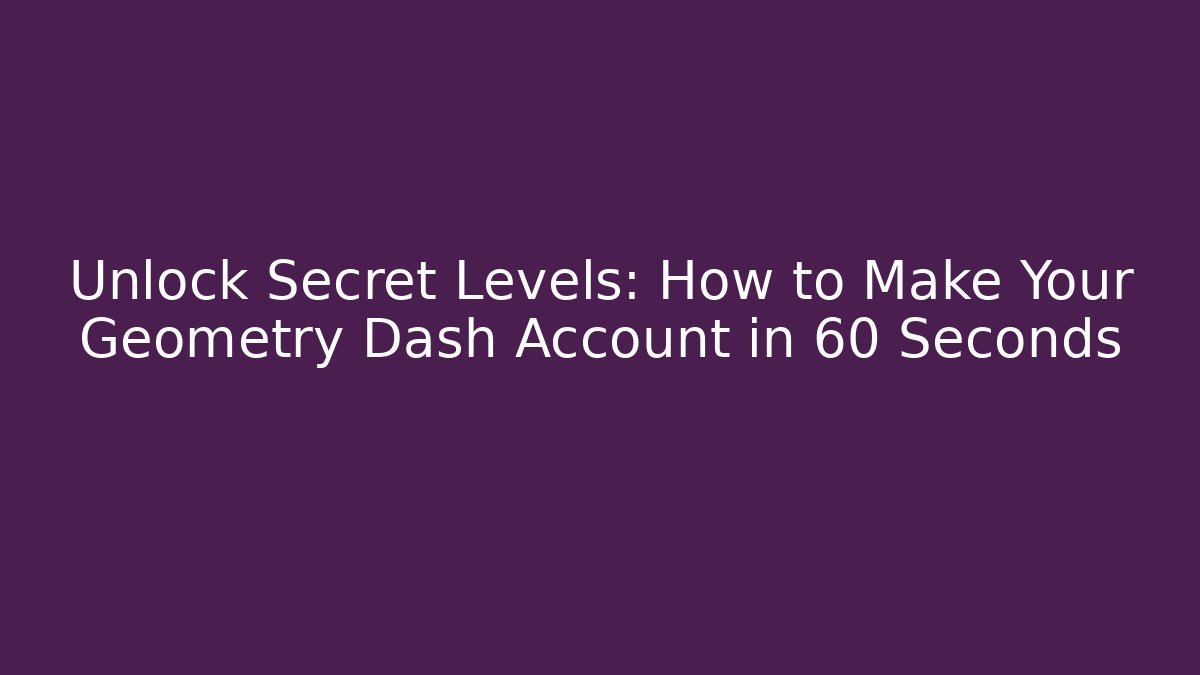 Unlock Secret Levels: How to Make Your Geometry Dash Account in 60 Seconds