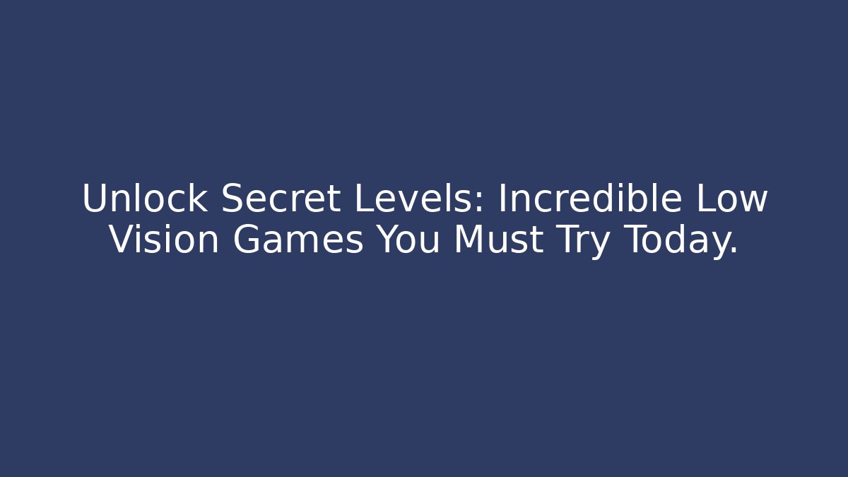 Unlock Secret Levels: Incredible Low Vision Games You Must Try Today.