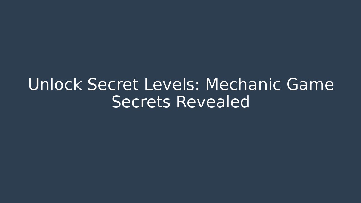 Unlock Secret Levels: Mechanic Game Secrets Revealed