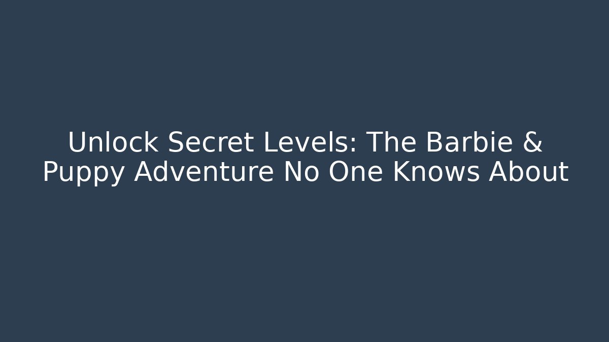 Unlock Secret Levels: The Barbie & Puppy Adventure No One Knows About