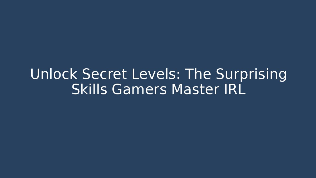 Unlock Secret Levels: The Surprising Skills Gamers Master IRL