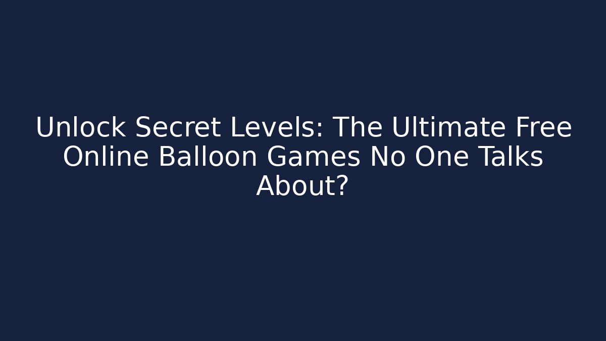 Unlock Secret Levels: The Ultimate Free Online Balloon Games No One Talks About?