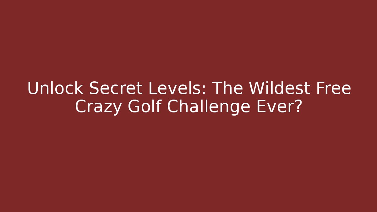 Unlock Secret Levels: The Wildest Free Crazy Golf Challenge Ever?