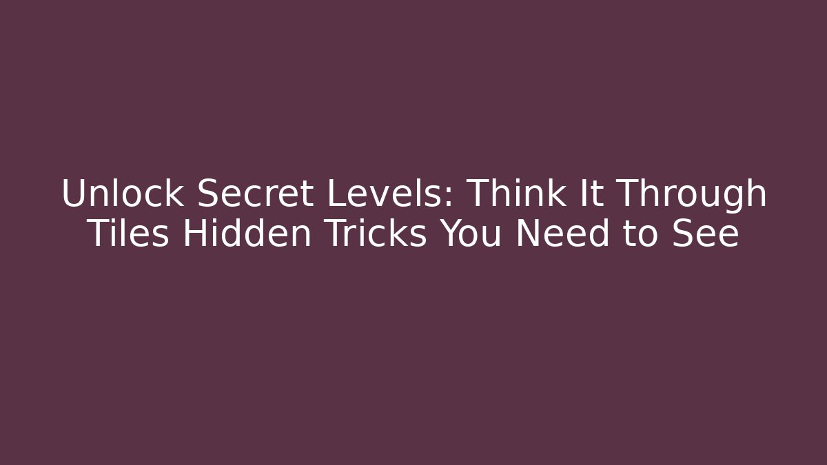 Unlock Secret Levels: Think It Through Tiles Hidden Tricks You Need to See