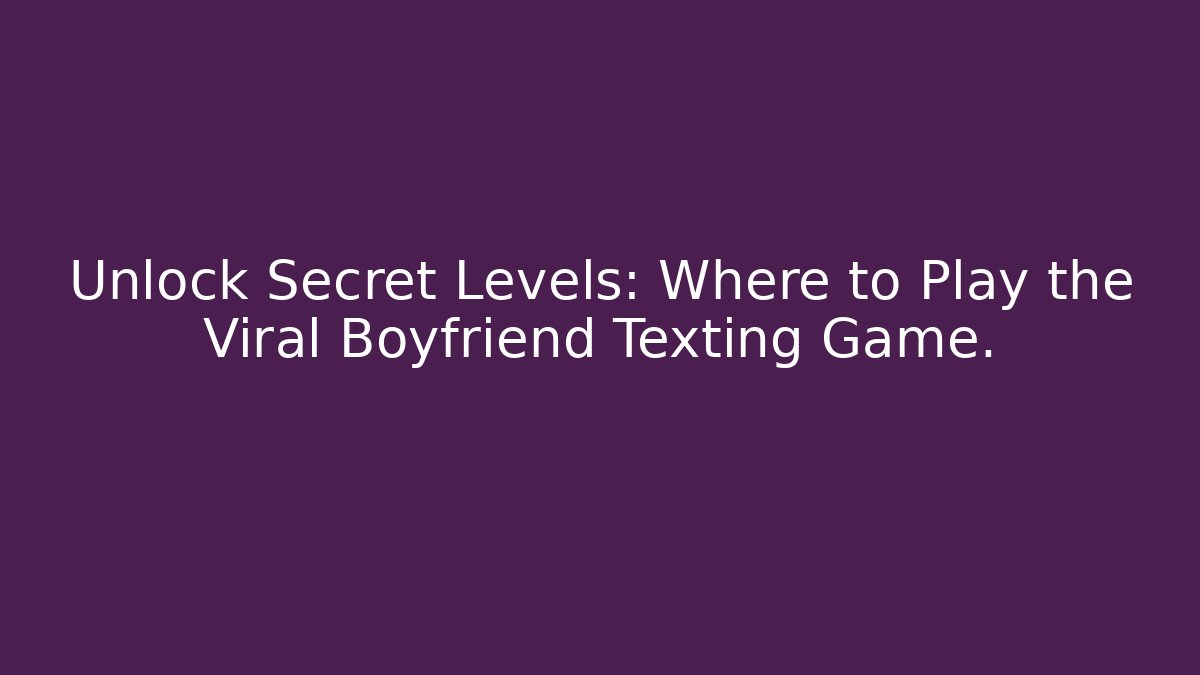 Unlock Secret Levels: Where to Play the Viral Boyfriend Texting Game.