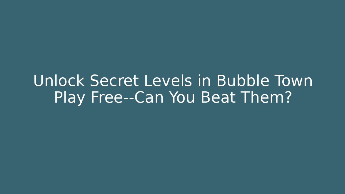 Unlock Secret Levels in Bubble Town Play Free—Can You Beat Them?