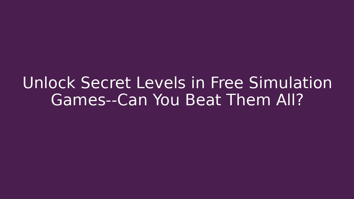 Unlock Secret Levels in Free Simulation Games—Can You Beat Them All?
