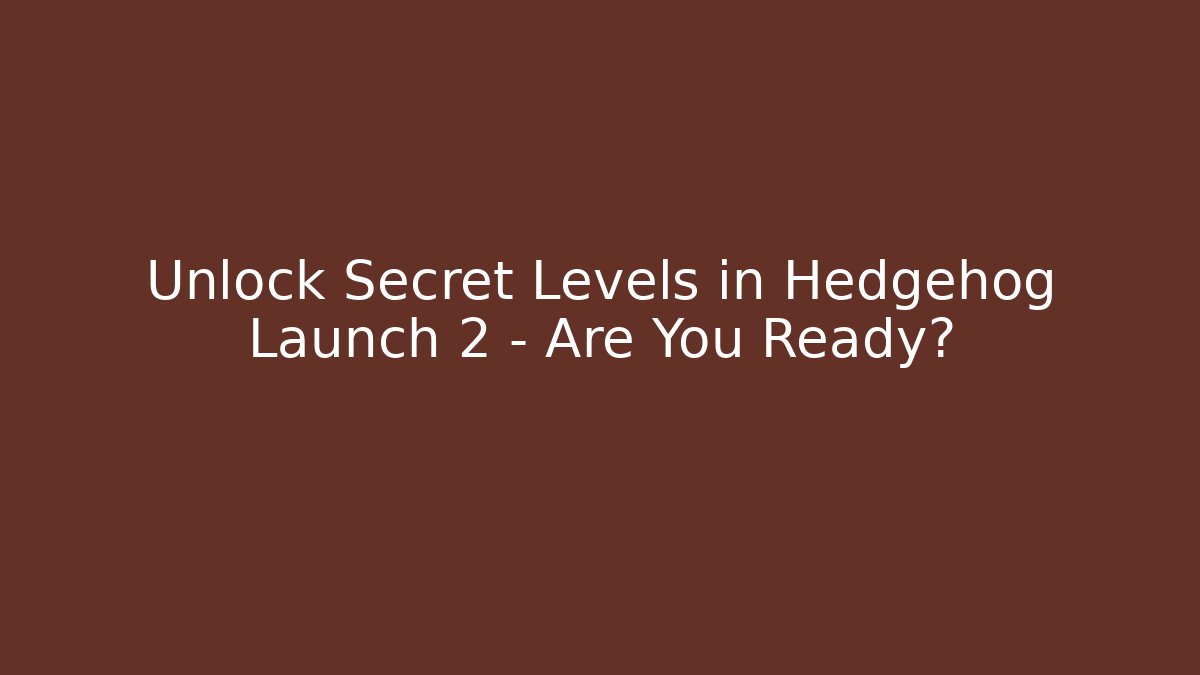 Unlock Secret Levels in Hedgehog Launch 2 – Are You Ready?