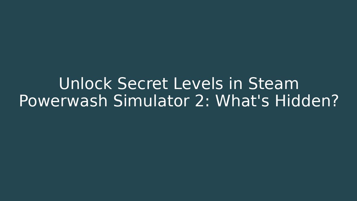 Unlock Secret Levels in Steam Powerwash Simulator 2: What's Hidden?