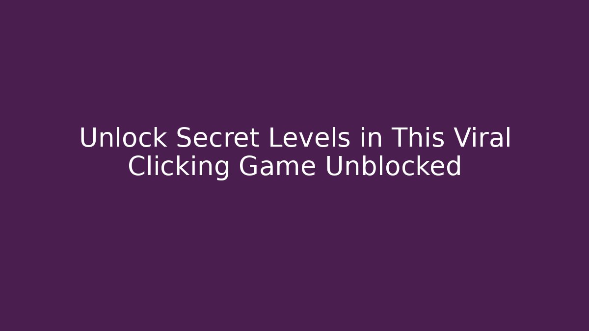 Unlock Secret Levels in This Viral Clicking Game Unblocked