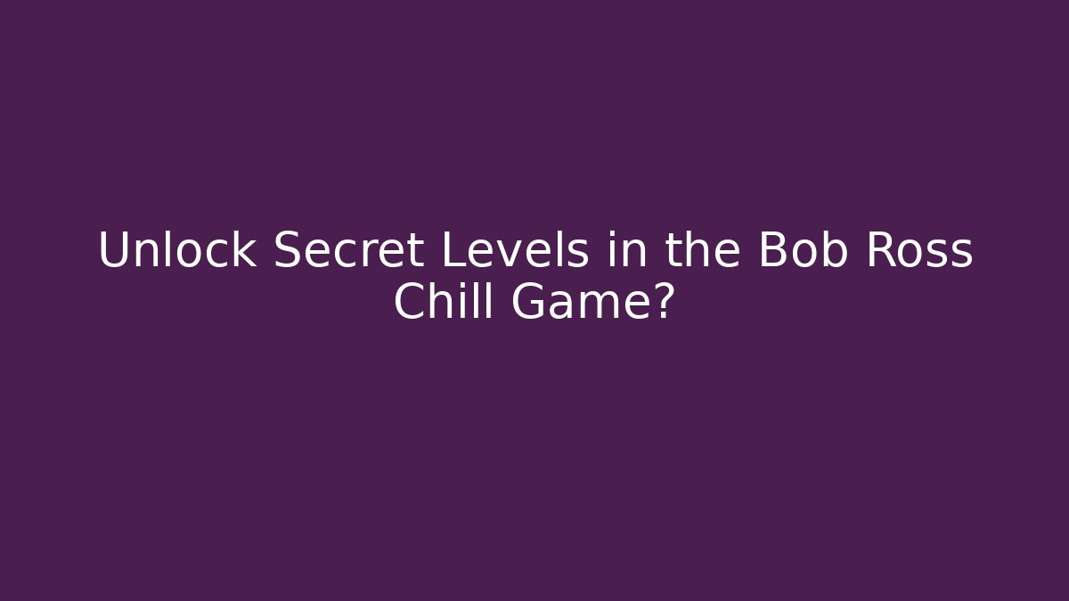 Unlock Secret Levels in the Bob Ross Chill Game?