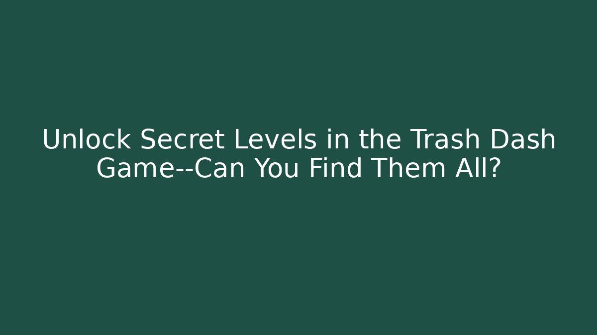 Unlock Secret Levels in the Trash Dash Game—Can You Find Them All?