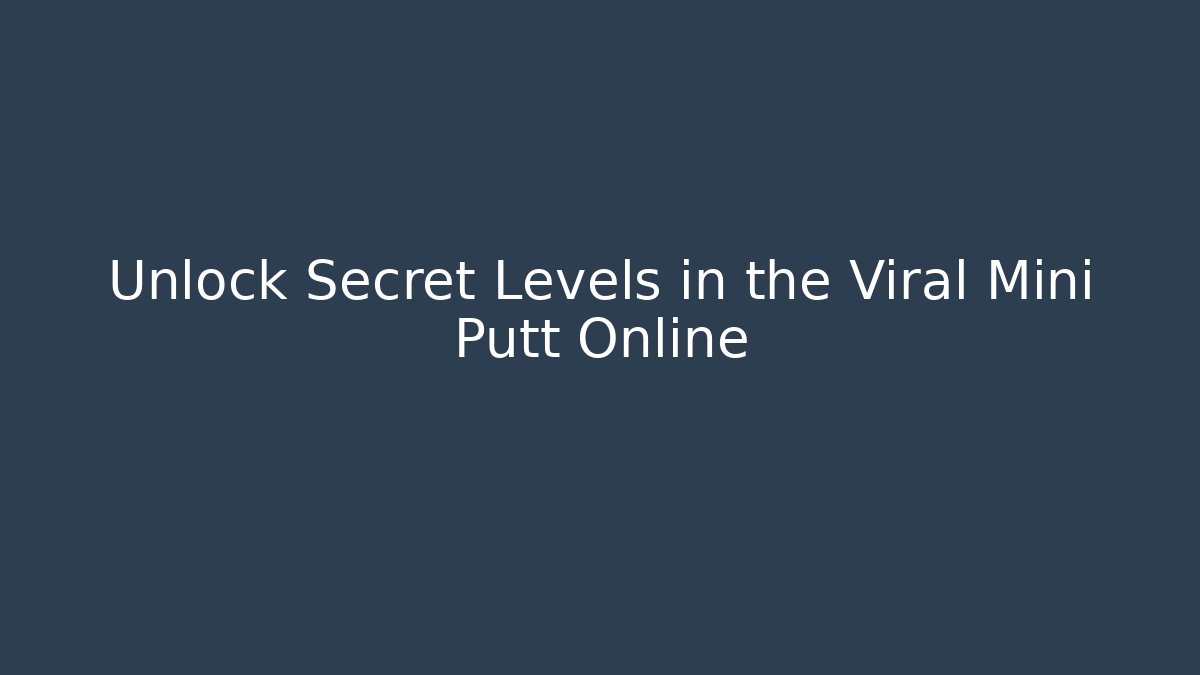 Unlock Secret Levels in the Viral Mini Putt Online