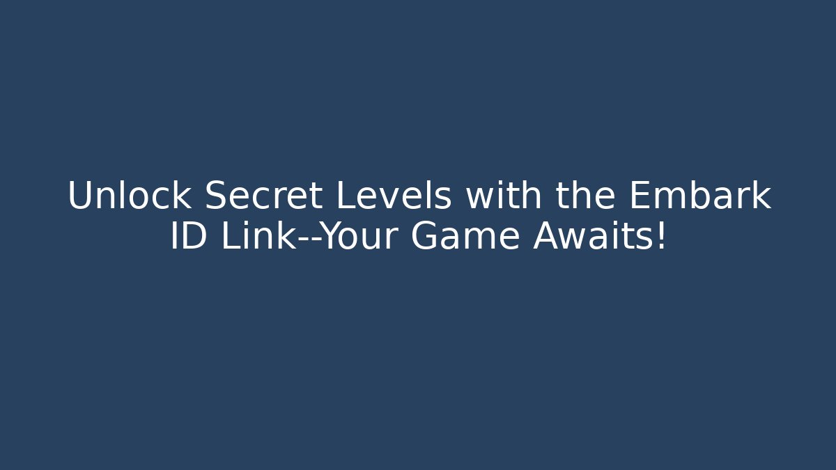 Unlock Secret Levels with the Embark ID Link—Your Game Awaits!