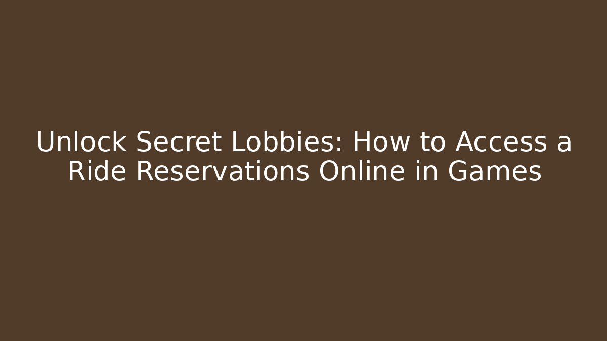 Unlock Secret Lobbies: How to Access a Ride Reservations Online in Games