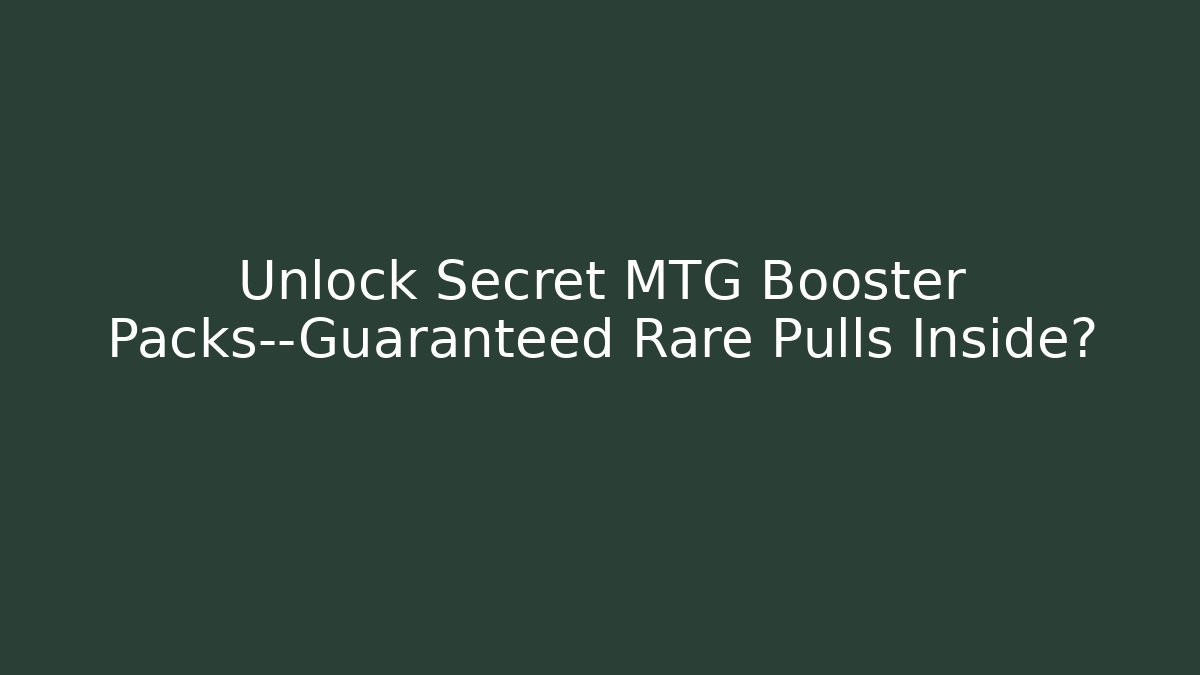 Unlock Secret MTG Booster Packs—Guaranteed Rare Pulls Inside?