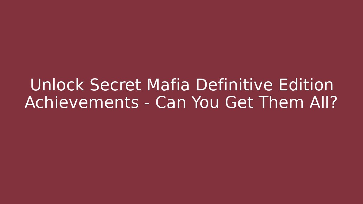 Unlock Secret Mafia Definitive Edition Achievements – Can You Get Them All?