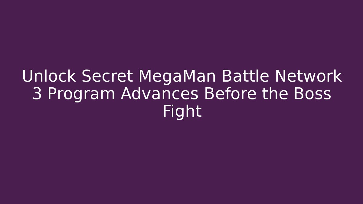 Unlock Secret MegaMan Battle Network 3 Program Advances Before the Boss Fight