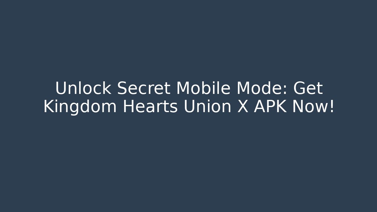 Unlock Secret Mobile Mode: Get Kingdom Hearts Union X APK Now!