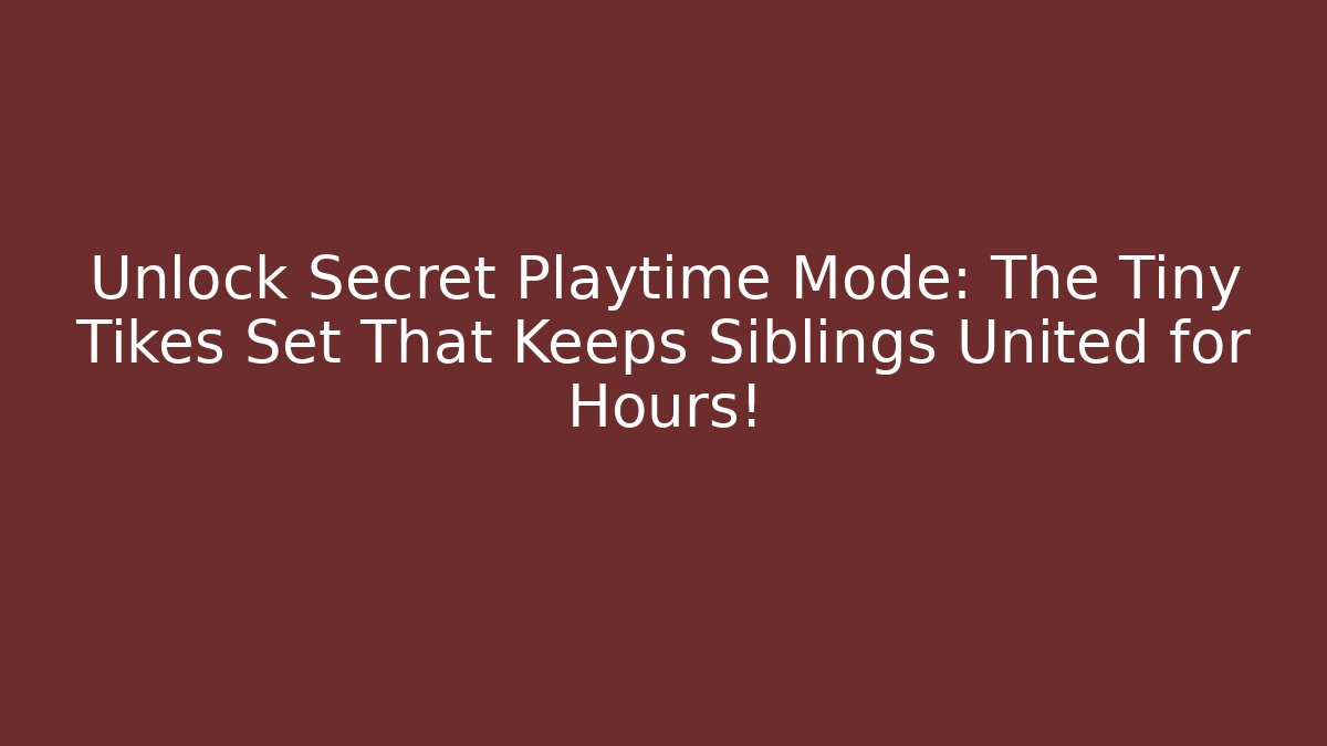 Unlock Secret Playtime Mode: The Tiny Tikes Set That Keeps Siblings United for Hours!