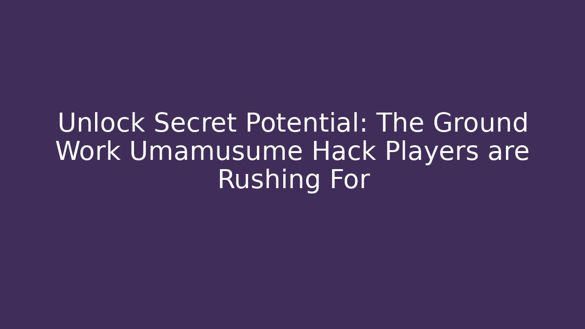 Unlock Secret Potential: The Ground Work Umamusume Hack Players are Rushing For