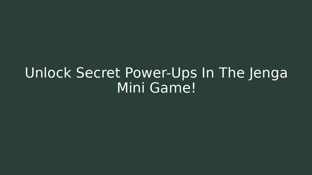 Unlock Secret Power-Ups In The Jenga Mini Game!